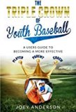The Triple Crown Of Youth Baseball: A users guide to becoming a more effective player parent and coach.