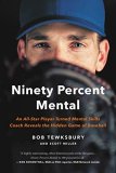 Ninety Percent Mental: An All-Star Player Turned Mental Skills Coach Reveals the Hidden Game of Baseball